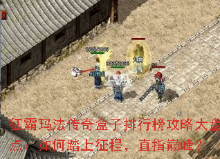 征霸玛法传奇盒子排行榜攻略大盘点:如何踏上征程,直指巅峰? 征霸玛法传奇盒子排行榜攻略大盘点:如何踏上征程,直指巅峰?