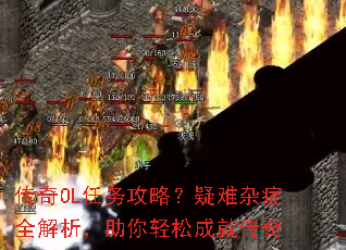 传奇OL任务攻略?疑难杂症全解析,助你轻松成就传奇 传奇OL任务攻略?疑难杂症全解析,助你轻松成就传奇