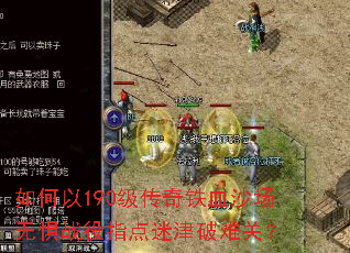 如何以190级传奇铁血沙场无惧战役指点迷津破难关? 如何以190级传奇铁血沙场无惧战役指点迷津破难关?