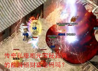 传奇私服刷元宝秘籍真的能解锁财富密码吗? 传奇私服刷元宝秘籍真的能解锁财富密码吗?