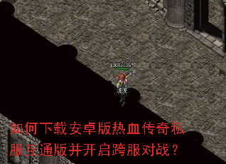 如何下载安卓版热血传奇私服互通版并开启跨服对战? 如何下载安卓版热血传奇私服互通版并开启跨服对战?