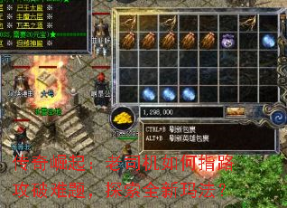 传奇崛起:老司机如何指路攻破难题,探索全新玛法? 传奇崛起:老司机如何指路攻破难题,探索全新玛法?