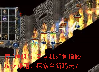 传奇崛起:老司机如何指路攻破难题,探索全新玛法? 传奇崛起:老司机如何指路攻破难题,探索全新玛法?