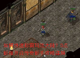 如何快速称霸玛法大陆?0点新服开启传奇新手攻略详解 如何快速称霸玛法大陆?0点新服开启传奇新手攻略详解