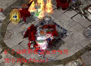 新手如何轻松击败传奇游戏中的强大boss? 新手如何轻松击败传奇游戏中的强大boss?