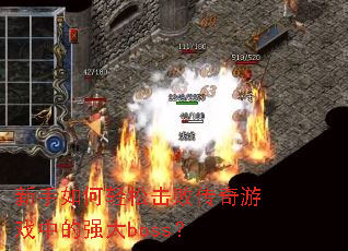 新手如何轻松击败传奇游戏中的强大boss? 新手如何轻松击败传奇游戏中的强大boss?