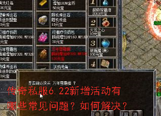 传奇私服6.22新增活动有哪些常见问题?如何解决? 传奇私服6.22新增活动有哪些常见问题?如何解决?
