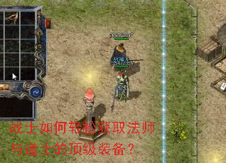 战士如何轻松获取法师与道士的顶级装备? 战士如何轻松获取法师与道士的顶级装备?