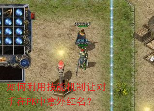 如何利用技能机制让对手在PK中意外红名? 如何利用技能机制让对手在PK中意外红名?