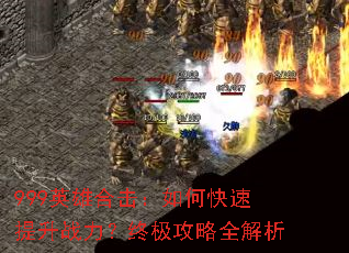 999英雄合击:如何快速提升战力?终极攻略全解析 999英雄合击:如何快速提升战力?终极攻略全解析