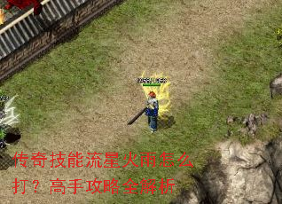 传奇技能流星火雨怎么打?高手攻略全解析 传奇技能流星火雨怎么打?高手攻略全解析