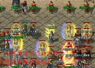 如何通过泡点升级快速提升角色等级? 如何通过泡点升级快速提升角色等级?