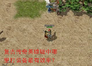 复古传奇英雄版中哪里打装备最有效率? 复古传奇英雄版中哪里打装备最有效率?