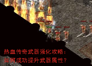 热血传奇武器强化攻略:如何成功提升武器属性? 热血传奇武器强化攻略:如何成功提升武器属性?