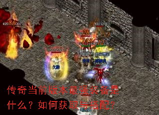 传奇当前版本最强装备是什么?如何获取与搭配? 传奇当前版本最强装备是什么?如何获取与搭配?
