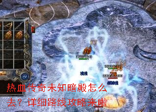热血传奇未知暗殿怎么去?详细路线攻略来啦 热血传奇未知暗殿怎么去?详细路线攻略来啦