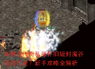 如何在传奇私服怀旧版封魔谷高效打金?新手攻略全解析 如何在传奇私服怀旧版封魔谷高效打金?新手攻略全解析