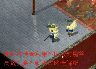 如何在传奇私服怀旧版封魔谷高效打金?新手攻略全解析 如何在传奇私服怀旧版封魔谷高效打金?新手攻略全解析