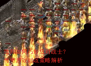 法师如何巧妙应对战士?传奇游戏对战策略解析 法师如何巧妙应对战士?传奇游戏对战策略解析