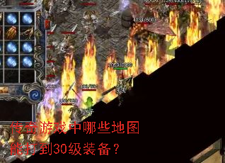 传奇游戏中哪些地图能打到30级装备? 传奇游戏中哪些地图能打到30级装备?