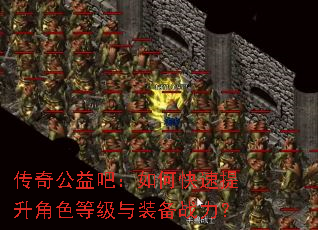 传奇公益吧:如何快速提升角色等级与装备战力? 传奇公益吧:如何快速提升角色等级与装备战力?