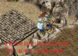 冰雪传奇私服三职业版本如何下载?新手入门攻略全解析 冰雪传奇私服三职业版本如何下载?新手入门攻略全解析