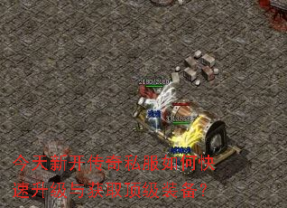 今天新开传奇私服如何快速升级与获取顶级装备? 今天新开传奇私服如何快速升级与获取顶级装备?