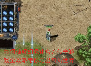 如何破解幻境迷宫?传奇游戏全攻略带你走出奇幻世界 如何破解幻境迷宫?传奇游戏全攻略带你走出奇幻世界