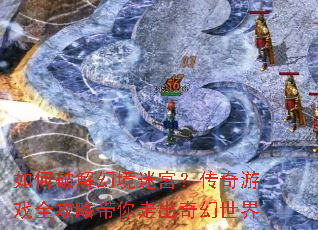 如何破解幻境迷宫?传奇游戏全攻略带你走出奇幻世界 如何破解幻境迷宫?传奇游戏全攻略带你走出奇幻世界