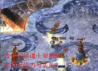 传奇50级道士如何快速提升战力与装备? 传奇50级道士如何快速提升战力与装备?