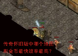 传奇怀旧版中哪个地图刷金币最快效率最高? 传奇怀旧版中哪个地图刷金币最快效率最高?