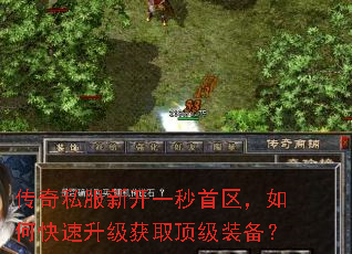 传奇私服新开一秒首区,如何快速升级获取顶级装备? 传奇私服新开一秒首区,如何快速升级获取顶级装备?