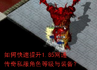 如何快速提升1.85网通传奇私服角色等级与装备? 如何快速提升1.85网通传奇私服角色等级与装备?