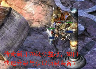 传奇新开70级公益服,如何快速升级与获取顶级装备? 传奇新开70级公益服,如何快速升级与获取顶级装备?