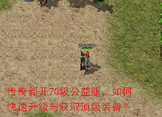 传奇新开70级公益服,如何快速升级与获取顶级装备? 传奇新开70级公益服,如何快速升级与获取顶级装备?