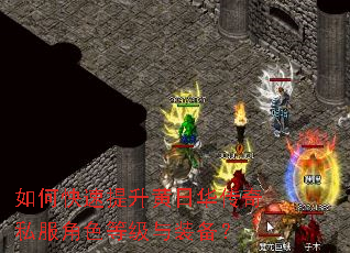 如何快速提升黄日华传奇私服角色等级与装备? 如何快速提升黄日华传奇私服角色等级与装备?