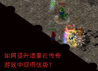 如何提升酒量在传奇游戏中取得优势? 如何提升酒量在传奇游戏中取得优势?