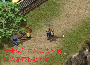 传奇鬼门关怎么去?最强攻略带你轻松通关 传奇鬼门关怎么去?最强攻略带你轻松通关