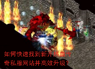 如何快速找到新开热血传奇私服网站并高效升级? 如何快速找到新开热血传奇私服网站并高效升级?