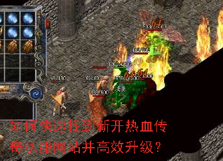 如何快速找到新开热血传奇私服网站并高效升级? 如何快速找到新开热血传奇私服网站并高效升级?