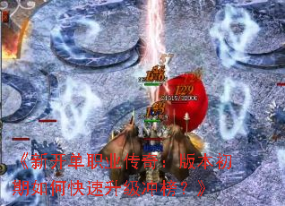 《新开单职业传奇:版本初期如何快速升级冲榜?》 《新开单职业传奇:版本初期如何快速升级冲榜?》