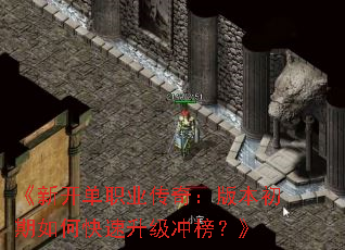 《新开单职业传奇:版本初期如何快速升级冲榜?》 《新开单职业传奇:版本初期如何快速升级冲榜?》
