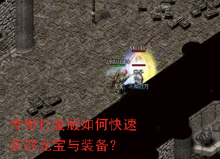 传奇打金版如何快速获取元宝与装备? 传奇打金版如何快速获取元宝与装备?