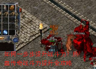 如何一步步提升战斗力?热血传奇战斗力提升全攻略 如何一步步提升战斗力?热血传奇战斗力提升全攻略