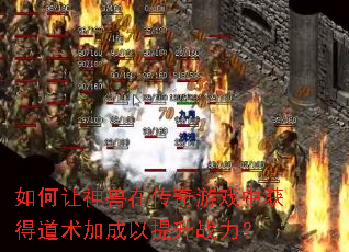 如何让神兽在传奇游戏中获得道术加成以提升战力? 如何让神兽在传奇游戏中获得道术加成以提升战力?