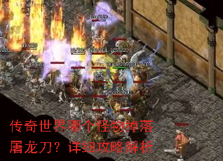 传奇世界哪个怪物掉落屠龙刀?详细攻略解析 传奇世界哪个怪物掉落屠龙刀?详细攻略解析