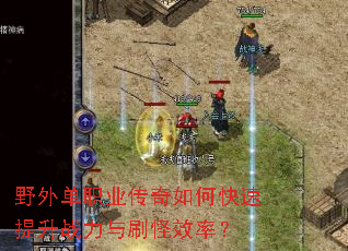 野外单职业传奇如何快速提升战力与刷怪效率? 野外单职业传奇如何快速提升战力与刷怪效率?