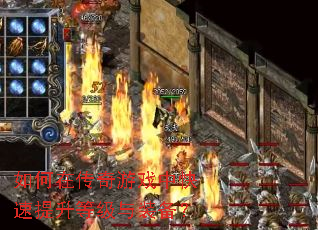 如何在传奇游戏中快速提升等级与装备? 如何在传奇游戏中快速提升等级与装备?