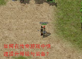 如何在传奇游戏中快速提升等级与装备? 如何在传奇游戏中快速提升等级与装备?