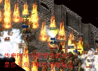 传奇PK中为何受伤的总是你?高手教你制胜秘诀 传奇PK中为何受伤的总是你?高手教你制胜秘诀